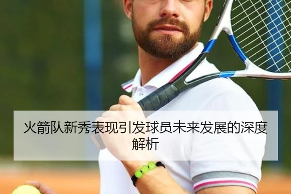 huo-jian-dui-xin-xiu-biao-xian-yin-fa-qiu-yuan-wei-lai-fa-zhan-de-shen-du-jie-xi-2-615.jpg